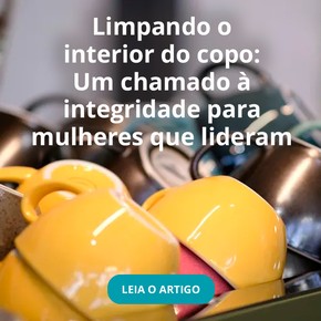Limpando o interior do copo: Um chamado à integridade para mulheres que lideram