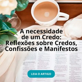 A necessidade de um Credo: Reflexões sobre Credos, Confissões e Manifestos