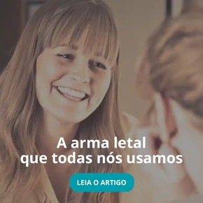 A arma letal que todas nós usamos
