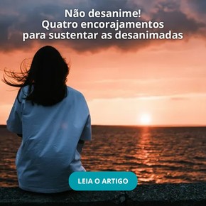 Não desanime! Quatro encorajamentos para sustentar as desanimadas