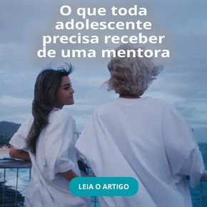 O que toda adolescente precisa receber de uma mentora