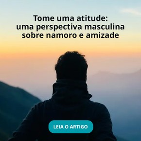 Tome uma atitude: uma perspectiva masculina sobre namoro e amizade